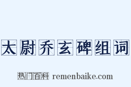 太尉乔玄碑组词是什么意思的图片